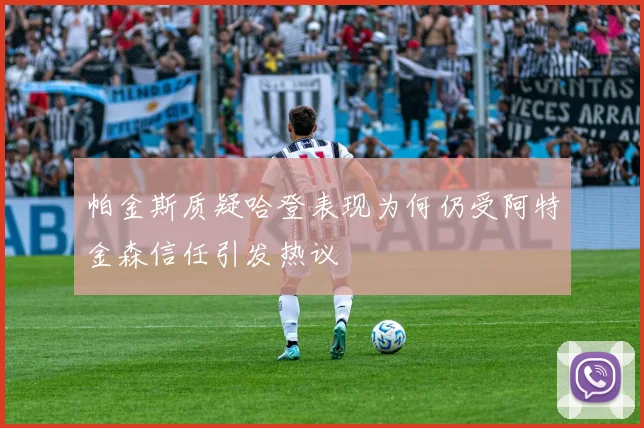 帕金斯质疑哈登表现为何仍受阿特金森信任引发热议
