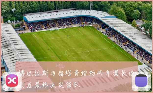 博达拉斯与赫塔费续约两年漫长谈判后最终决定留队