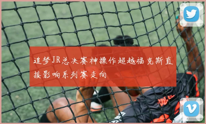 追梦JR总决赛神操作超越福克斯直接影响系列赛走向