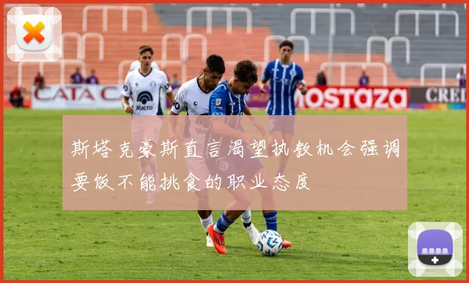 斯塔克豪斯直言渴望执教机会强调要饭不能挑食的职业态度