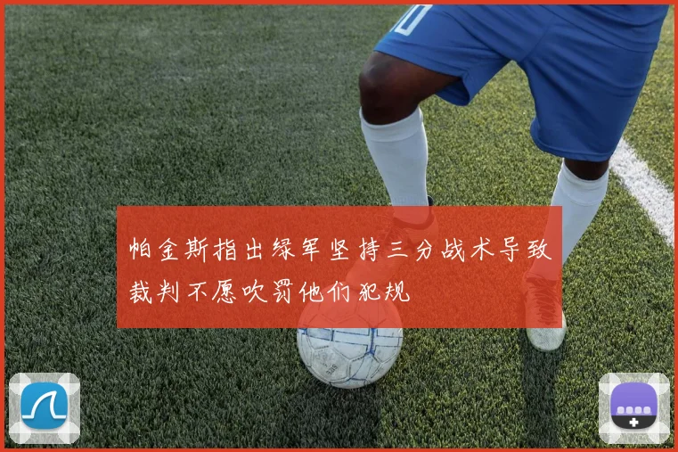 帕金斯指出绿军坚持三分战术导致裁判不愿吹罚他们犯规