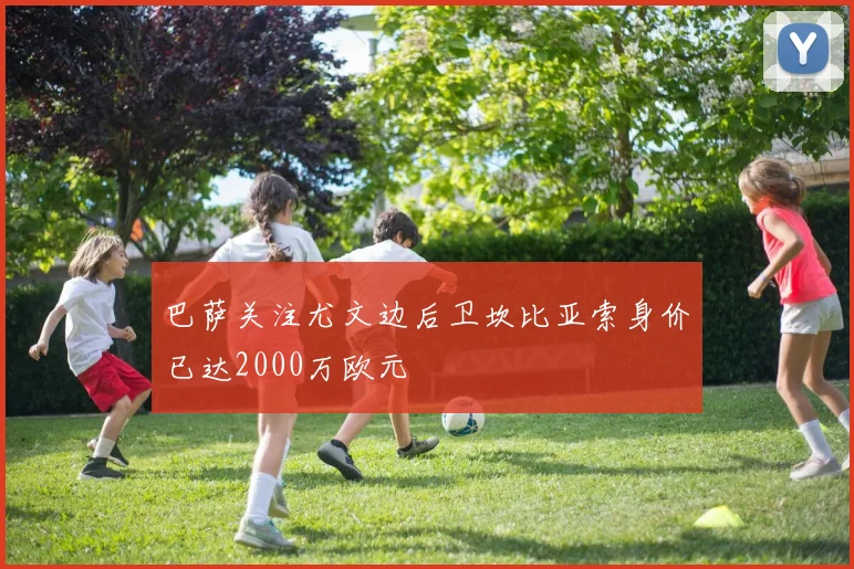 巴萨关注尤文边后卫坎比亚索身价已达2000万欧元
