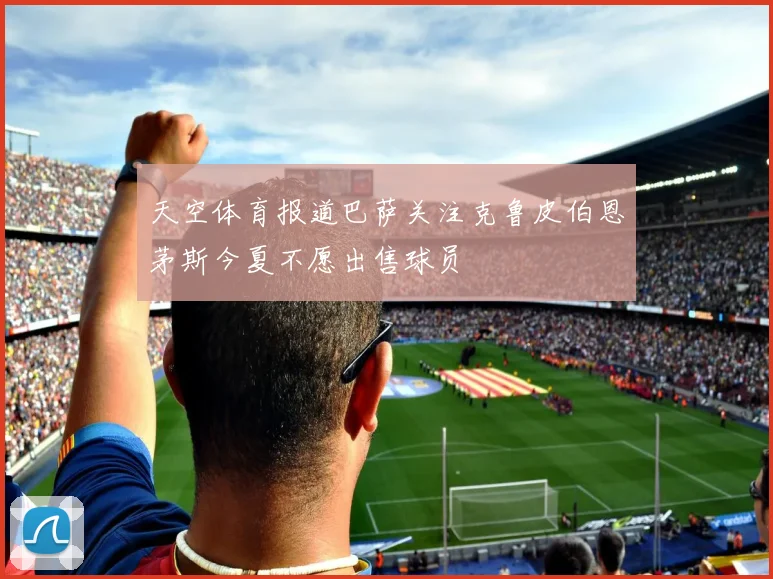 天空体育报道巴萨关注克鲁皮伯恩茅斯今夏不愿出售球员