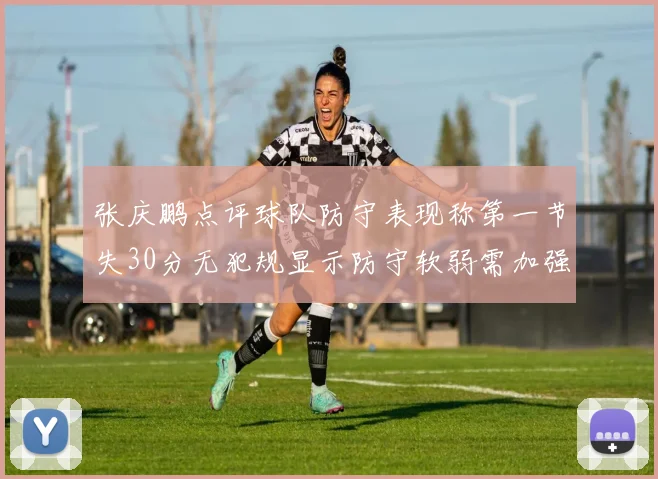 张庆鹏点评球队防守表现称第一节失30分无犯规显示防守软弱需加强